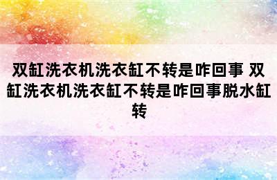 双缸洗衣机洗衣缸不转是咋回事 双缸洗衣机洗衣缸不转是咋回事脱水缸转